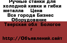 Ручные станки для холодной кивки и гибки металла. › Цена ­ 12 000 - Все города Бизнес » Оборудование   . Тверская обл.,Бологое г.